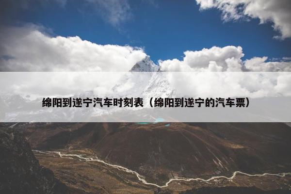 绵阳到遂宁汽车时刻表（绵阳到遂宁的汽车票）
