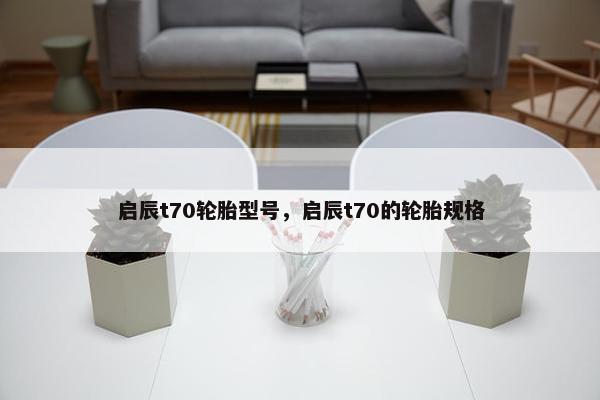 启辰t70轮胎型号，启辰t70的轮胎规格