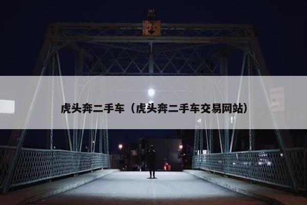 虎头奔二手车（虎头奔二手车交易网站）