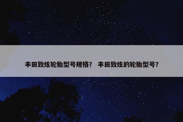 丰田致炫轮胎型号规格？ 丰田致炫的轮胎型号？