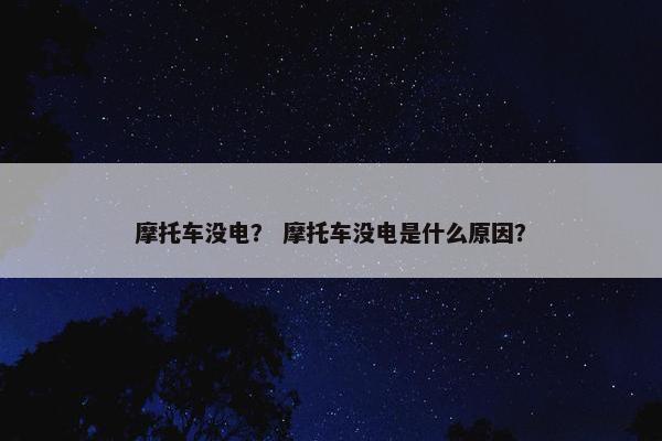摩托车没电？ 摩托车没电是什么原因？