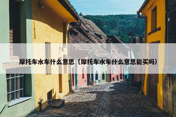 摩托车水车什么意思（摩托车水车什么意思能买吗）
