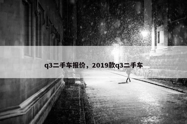 q3二手车报价，2019款q3二手车