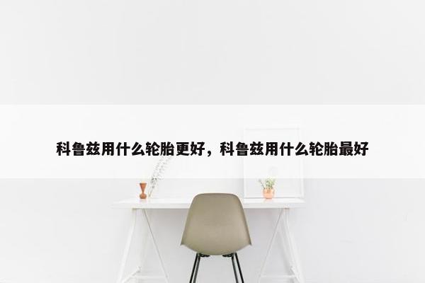科鲁兹用什么轮胎更好，科鲁兹用什么轮胎最好
