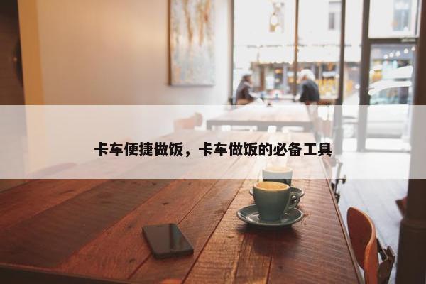 卡车便捷做饭，卡车做饭的必备工具