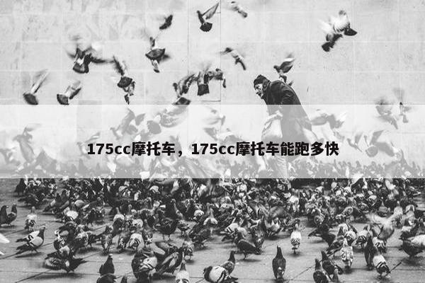 175cc摩托车，175cc摩托车能跑多快