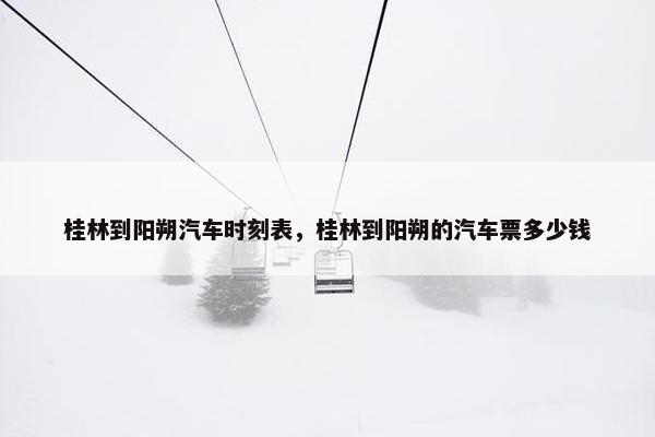 桂林到阳朔汽车时刻表，桂林到阳朔的汽车票多少钱