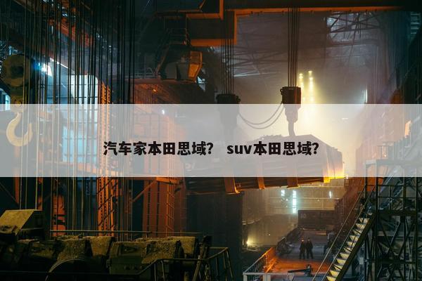 汽车家本田思域？ suv本田思域？
