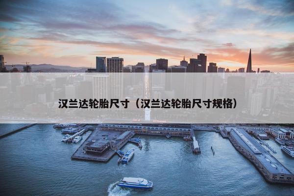 汉兰达轮胎尺寸（汉兰达轮胎尺寸规格）