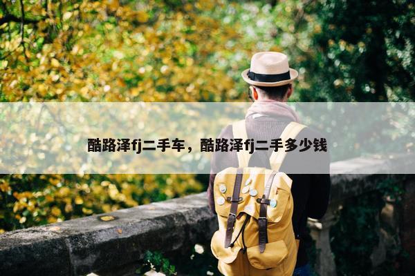 酷路泽fj二手车，酷路泽fj二手多少钱