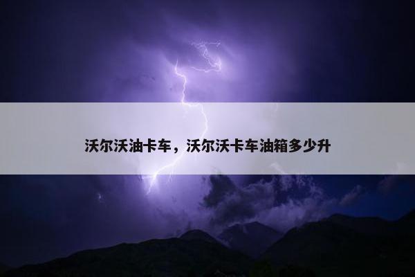 沃尔沃油卡车，沃尔沃卡车油箱多少升