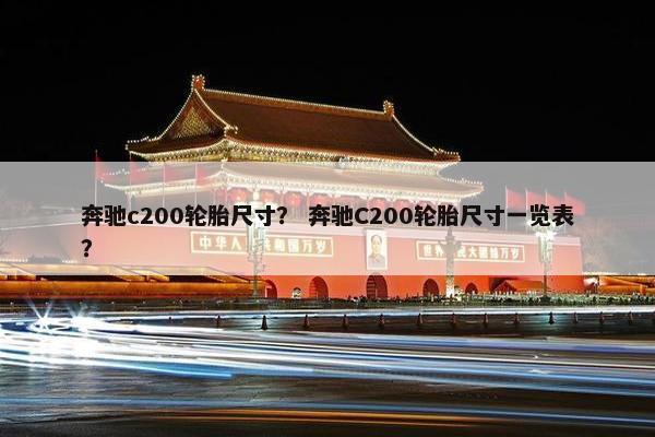 奔驰c200轮胎尺寸？ 奔驰C200轮胎尺寸一览表？