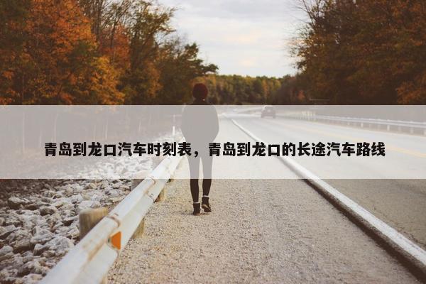 青岛到龙口汽车时刻表，青岛到龙口的长途汽车路线