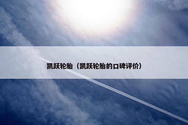 凯跃轮胎（凯跃轮胎的口碑评价）