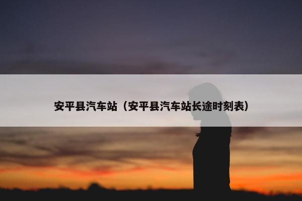 安平县汽车站（安平县汽车站长途时刻表）