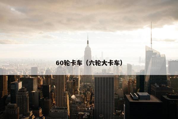 60轮卡车（六轮大卡车）