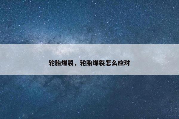 轮胎爆裂，轮胎爆裂怎么应对