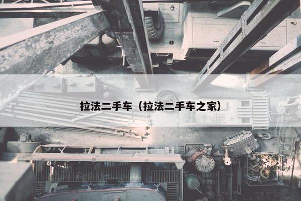 拉法二手车（拉法二手车之家）