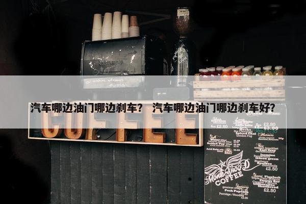 汽车哪边油门哪边刹车？ 汽车哪边油门哪边刹车好？