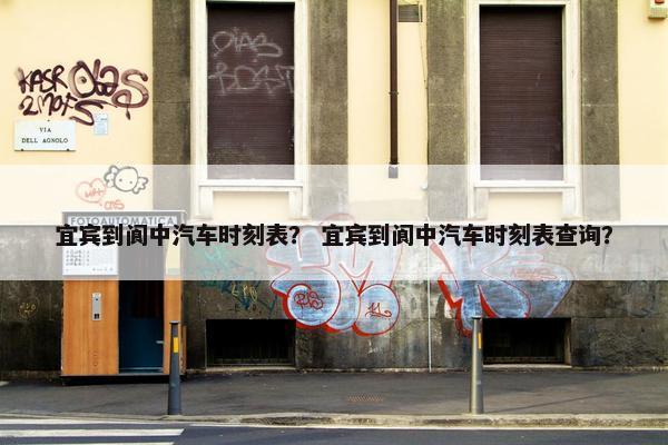 宜宾到阆中汽车时刻表？ 宜宾到阆中汽车时刻表查询？