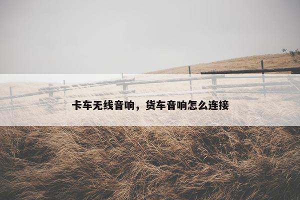 卡车无线音响，货车音响怎么连接
