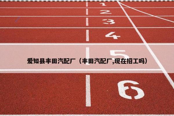 爱知县丰田汽配厂（丰田汽配厂,现在招工吗）
