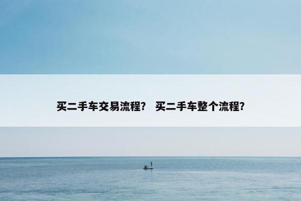 买二手车交易流程？ 买二手车整个流程？