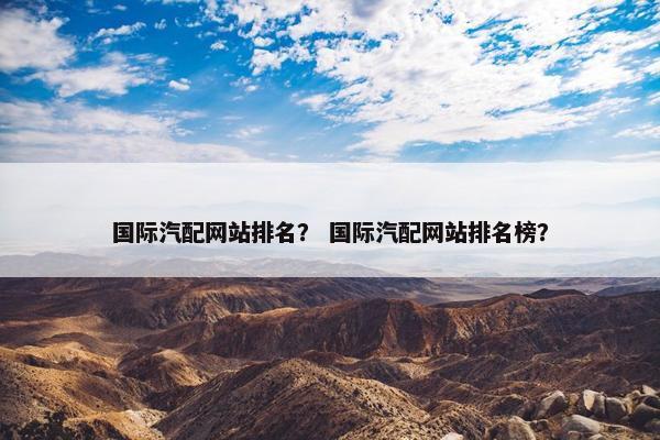 国际汽配网站排名？ 国际汽配网站排名榜？