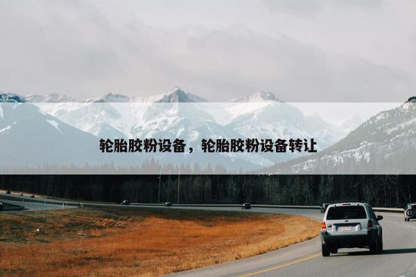 轮胎胶粉设备，轮胎胶粉设备转让