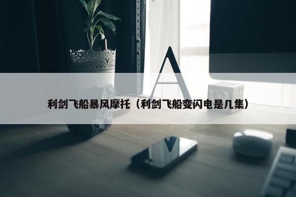 利剑飞船暴风摩托（利剑飞船变闪电是几集）