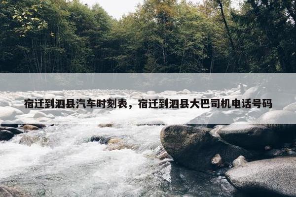 宿迁到泗县汽车时刻表，宿迁到泗县大巴司机电话号码