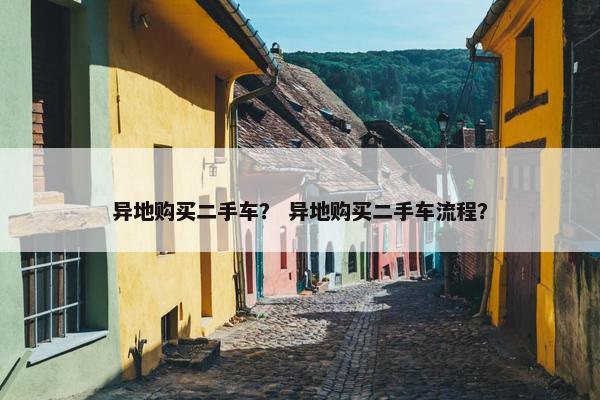 异地购买二手车？ 异地购买二手车流程？