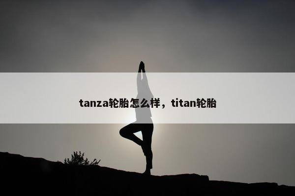 tanza轮胎怎么样，titan轮胎