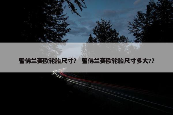 雪佛兰赛欧轮胎尺寸？ 雪佛兰赛欧轮胎尺寸多大?？