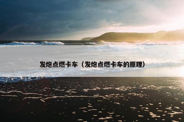 发炮点燃卡车（发炮点燃卡车的原理）
