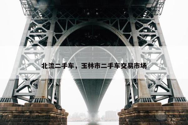 北流二手车，玉林市二手车交易市场