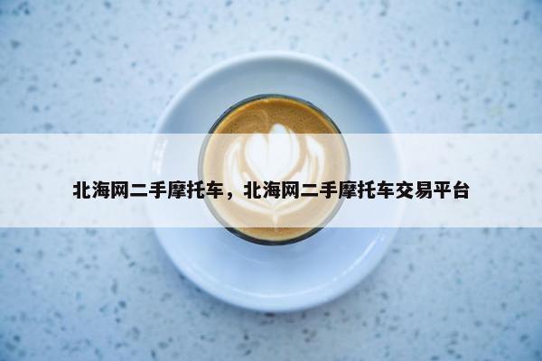 北海网二手摩托车，北海网二手摩托车交易平台