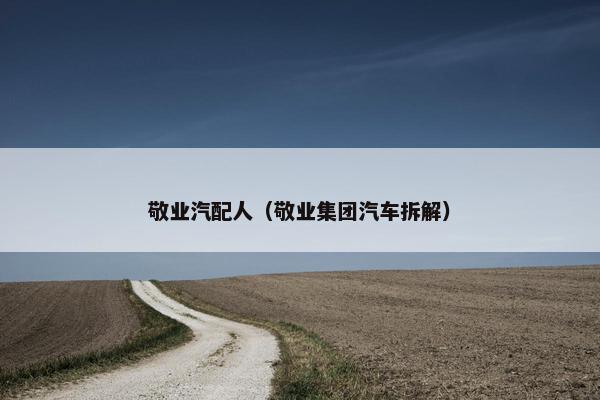 敬业汽配人（敬业集团汽车拆解）