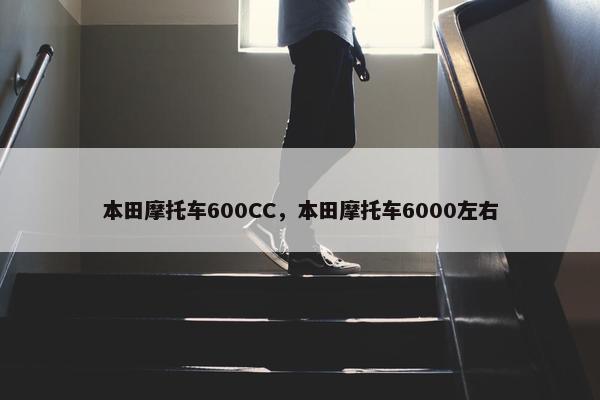 本田摩托车600CC，本田摩托车6000左右