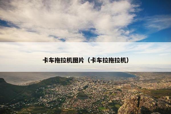 卡车拖拉机图片（卡车拉拖拉机）