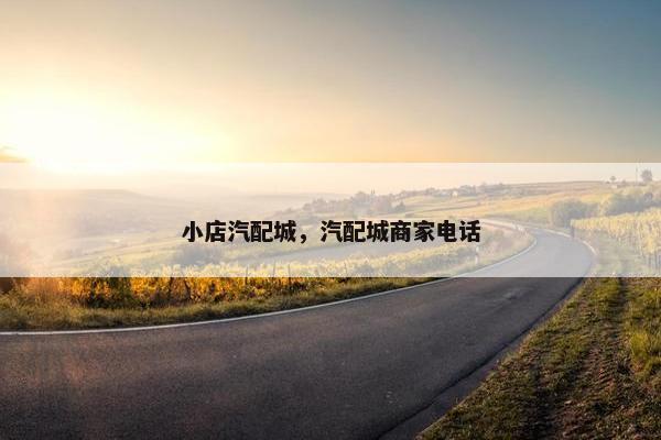 小店汽配城，汽配城商家电话