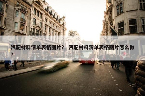 汽配材料清单表格图片？ 汽配材料清单表格图片怎么做？