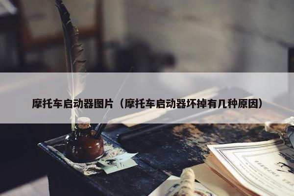摩托车启动器图片（摩托车启动器坏掉有几种原因）