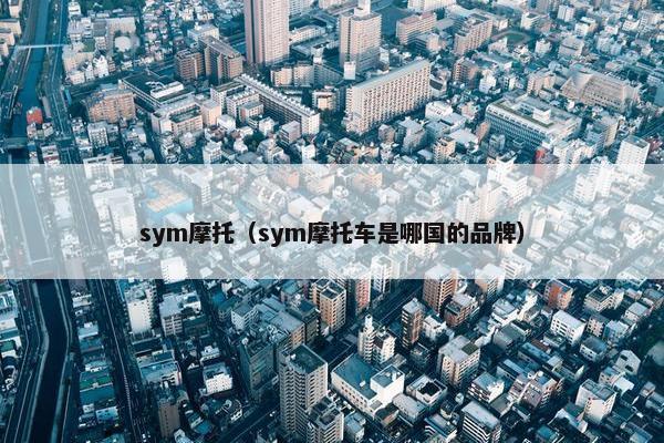 sym摩托（sym摩托车是哪国的品牌）