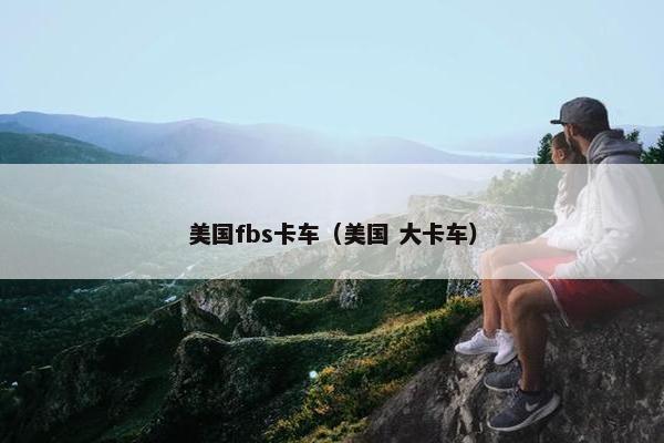 美国fbs卡车（美国 大卡车）