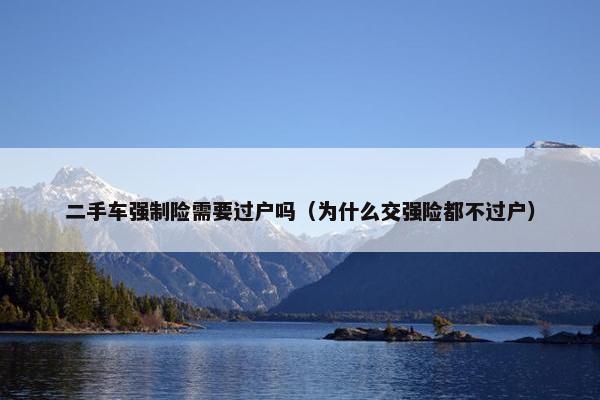 二手车强制险需要过户吗（为什么交强险都不过户）