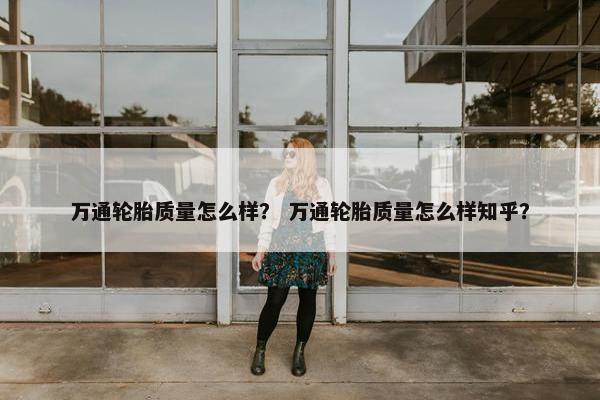 万通轮胎质量怎么样？ 万通轮胎质量怎么样知乎？