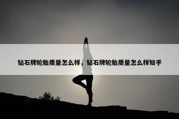 钻石牌轮胎质量怎么样，钻石牌轮胎质量怎么样知乎