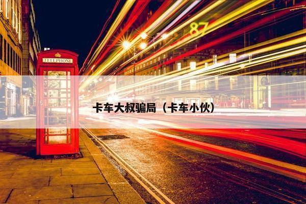卡车大叔骗局（卡车小伙）