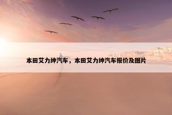 本田艾力绅汽车，本田艾力绅汽车报价及图片